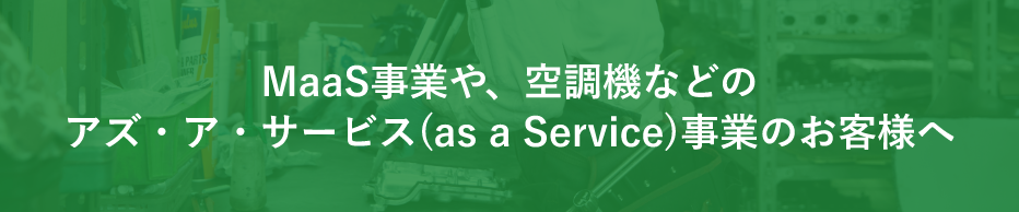 MaaS事業や、空調機などのアズ・ア・サービス(as a Service)事業のお客様へ